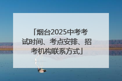 烟台2025中考考试时间、考点安排、招考机构联系方式