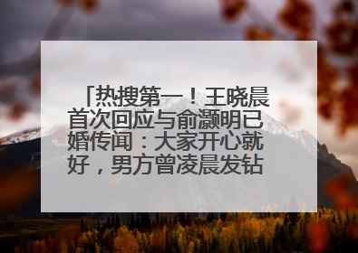 热搜第一！王晓晨首次回应与俞灏明已婚传闻：大家开心就好，男方曾凌晨发钻戒照表白