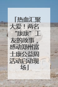 热血汇聚大爱！两名“康康”工友的故事，感动郑州富士康公益周活动启动现场