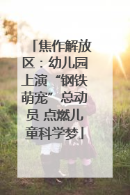 焦作解放区：幼儿园上演“钢铁萌宠”总动员 点燃儿童科学梦