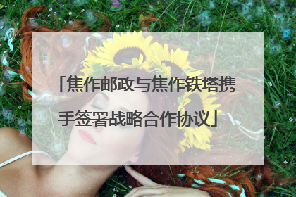 焦作邮政与焦作铁塔携手签署战略合作协议