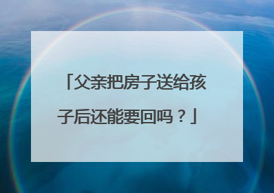 父亲把房子送给孩子后还能要回吗？