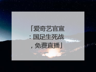 爱奇艺官宣：国足生死战，免费直播