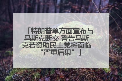 特朗普单方面宣布与马斯克断交 警告马斯克若资助民主党将面临“严重后果”