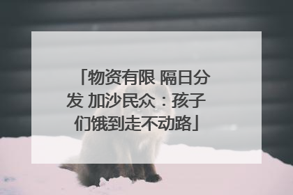 物资有限 隔日分发 加沙民众：孩子们饿到走不动路