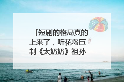 短剧的格局真的上来了，听花岛巨制《太奶奶》祖孙戏里藏着家国情