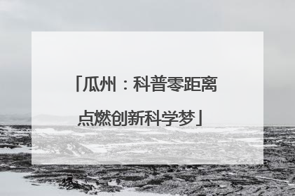 瓜州：科普零距离 点燃创新科学梦