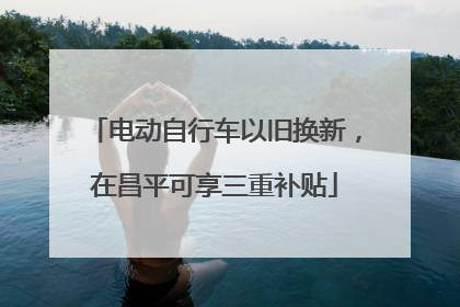 电动自行车以旧换新，在昌平可享三重补贴