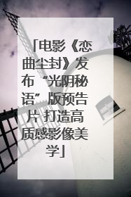 电影《恋曲尘封》发布“光阴秘语”版预告片 打造高质感影像美学