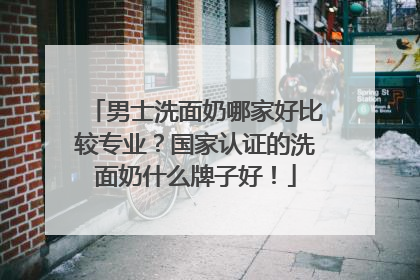男士洗面奶哪家好比较专业？国家认证的洗面奶什么牌子好！
