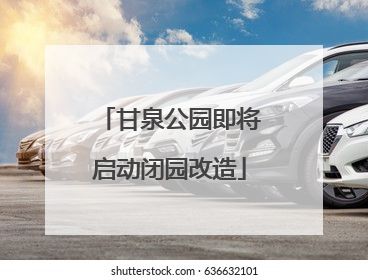 甘泉公园即将启动闭园改造