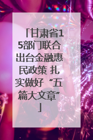 甘肃省15部门联合出台金融惠民政策 扎实做好“五篇大文章”