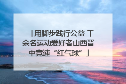 用脚步践行公益 千余名运动爱好者山西晋中竞速“红气球”