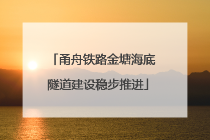 甬舟铁路金塘海底隧道建设稳步推进