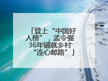 登上“中国好人榜”，孟令强36年铺就乡村“连心邮路”