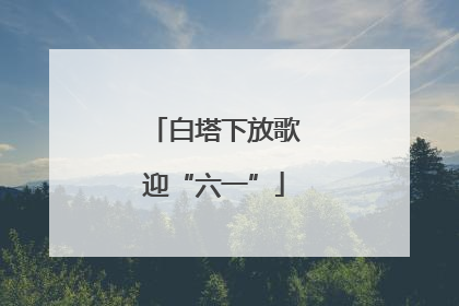 白塔下放歌迎“六一”