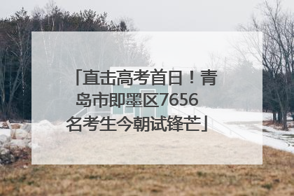 直击高考首日！青岛市即墨区7656名考生今朝试锋芒