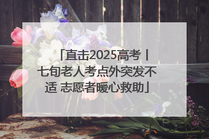 直击2025高考丨七旬老人考点外突发不适 志愿者暖心救助