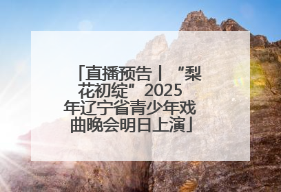 直播预告丨“梨花初绽”2025年辽宁省青少年戏曲晚会明日上演