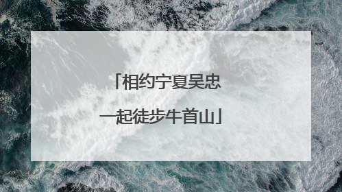 相约宁夏吴忠 一起徒步牛首山