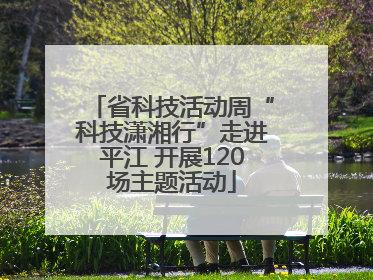省科技活动周“科技潇湘行”走进平江 开展120场主题活动