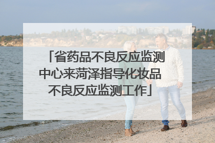 省药品不良反应监测中心来菏泽指导化妆品不良反应监测工作