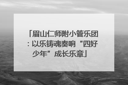 眉山仁师附小管乐团：以乐铸魂奏响“四好少年”成长乐章