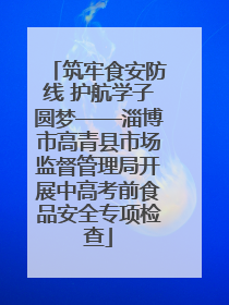 筑牢食安防线 护航学子圆梦——淄博市高青县市场监督管理局开展中高考前食品安全专项检查