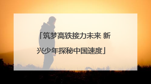 筑梦高铁接力未来 新兴少年探秘中国速度
