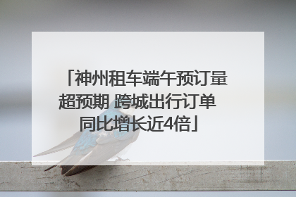 神州租车端午预订量超预期 跨城出行订单同比增长近4倍