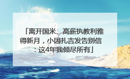 离开国米、高薪执教利雅得新月，小因扎吉发告别信：这4年我倾尽所有