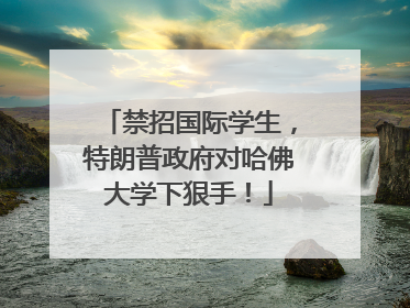 禁招国际学生，特朗普政府对哈佛大学下狠手！