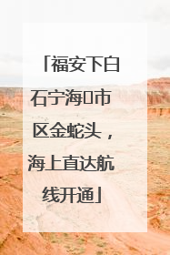 福安下白石宁海⇆市区金蛇头，海上直达航线开通