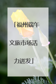 福州端午文旅市场活力迸发