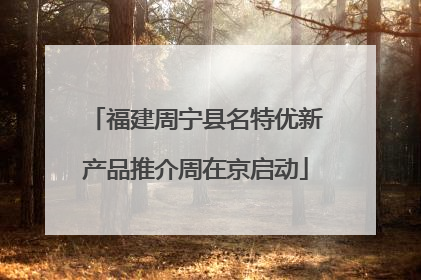 福建周宁县名特优新产品推介周在京启动