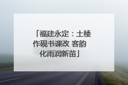 福建永定：土楼作砚书课改 客韵化雨润新苗
