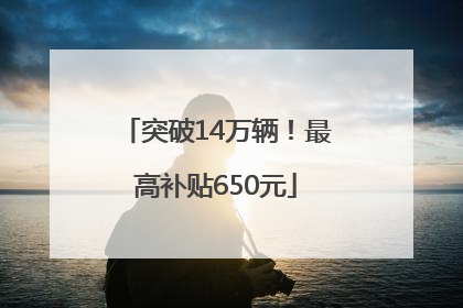 突破14万辆！最高补贴650元