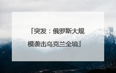突发：俄罗斯大规模袭击乌克兰全境