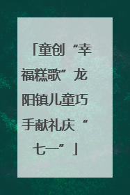 童创“幸福糕歌”龙阳镇儿童巧手献礼庆“七一”