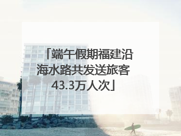 端午假期福建沿海水路共发送旅客43.3万人次