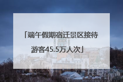 端午假期宿迁景区接待游客45.5万人次