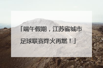 端午假期，江苏省城市足球联赛烽火再燃！