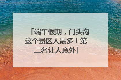 端午假期，门头沟这个景区人最多！第二名让人意外