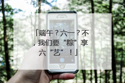 端午？六一？不，我们要“粽”享六“艺”！
