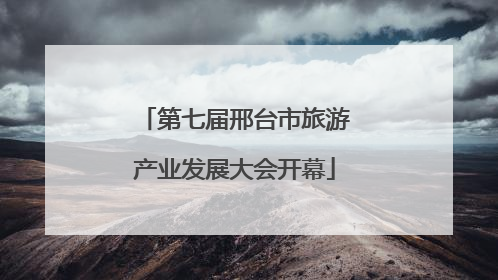 第七届邢台市旅游产业发展大会开幕