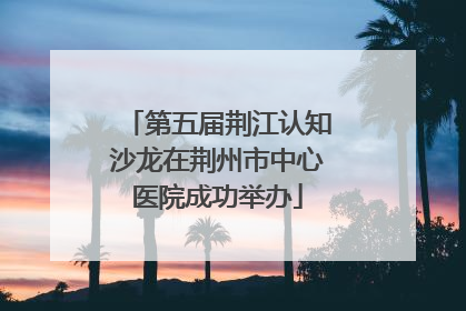 第五届荆江认知沙龙在荆州市中心医院成功举办