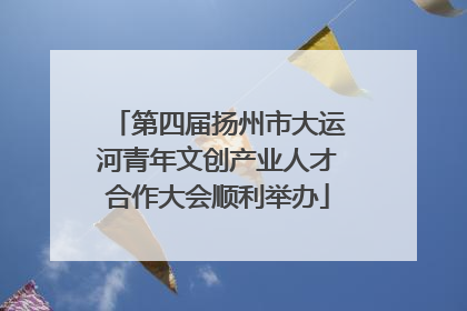 第四届扬州市大运河青年文创产业人才合作大会顺利举办