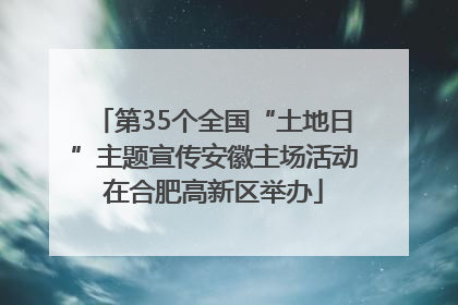 第35个全国“土地日”主题宣传安徽主场活动在合肥高新区举办