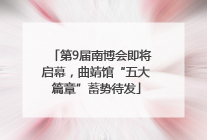 第9届南博会即将启幕，曲靖馆“五大篇章”蓄势待发