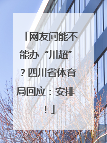 网友问能不能办“川超”？四川省体育局回应：安排！